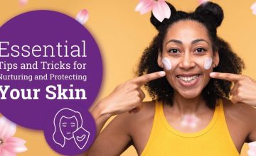 Essential Tips and Tricks for Nurturing and Protecting Your Skin